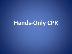 HandsOnly CPR Objectives The student will demonstrate proper