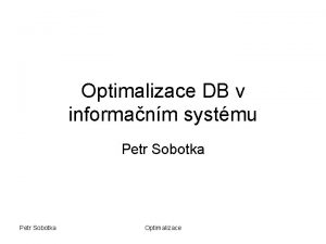 Optimalizace DB v informanm systmu Petr Sobotka Optimalizace