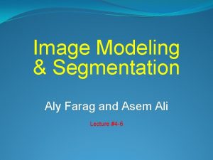 Image Modeling Segmentation Aly Farag and Asem Ali