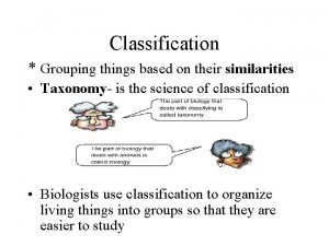 Classification Grouping things based on their similarities Taxonomy