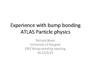 Experience with bump bonding ATLAS Particle physics Richard