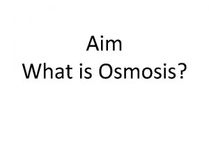 Aim What is Osmosis Water Water can readily