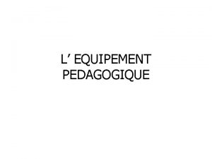 L EQUIPEMENT PEDAGOGIQUE L EQUIPEMENT PEDAGOGIQUE Une entre