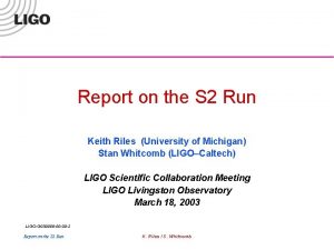 Report on the S 2 Run Keith Riles