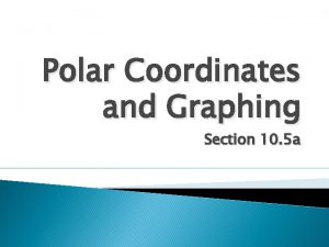 Polar Coordinates and Graphing Section 10 5 a