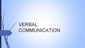 VERBAL COMMUNICATION Verbal Communication Verbal communication is what