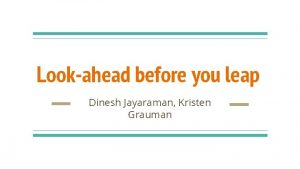 Lookahead before you leap Dinesh Jayaraman Kristen Grauman