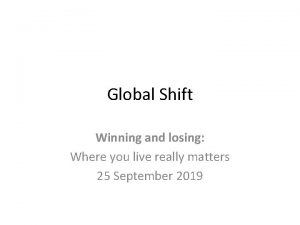 Global Shift Winning and losing Where you live