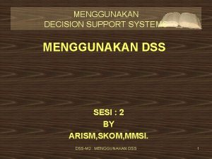 MENGGUNAKAN DECISION SUPPORT SYSTEMS MENGGUNAKAN DSS SESI 2