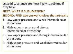 Solid substance are most likely to sublime if they have