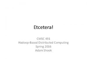Etcetera CMSC 491 HadoopBased Distributed Computing Spring 2016