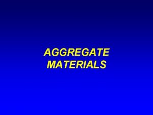 AGGREGATE MATERIALS AGGREGATES contd Overview Definition Usually refers
