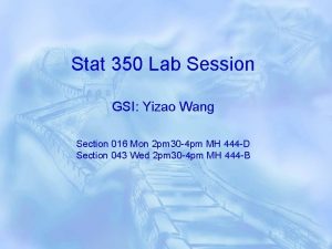 Stat 350 Lab Session GSI Yizao Wang Section