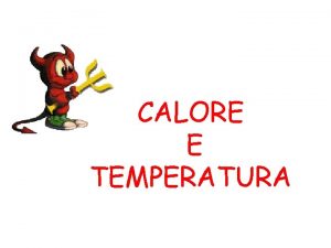 CALORE E TEMPERATURA Calore e temperatura sono due