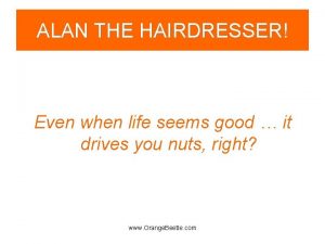 ALAN THE HAIRDRESSER Even when life seems good