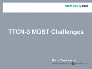 TTCN3 MOST Challenges Maria Teodorescu maria teodorescusiemens com