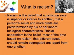 What is racism Racism is the belief that