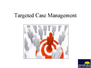 Targeted Case Management TCM What We Will Cover