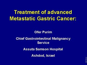 Treatment of advanced Metastatic Gastric Cancer Ofer Purim