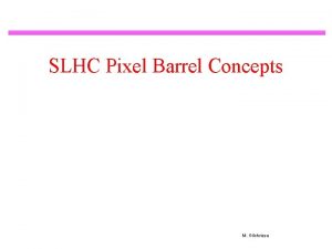 SLHC Pixel Barrel Concepts M Gilchriese Lowradius Stave