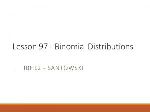 Lesson 97 Binomial Distributions IBHL 2 SANTOWSKI Opening