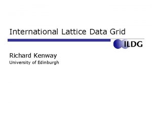 International Lattice Data Grid Richard Kenway University of
