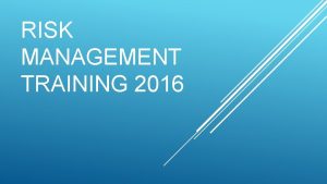 RISK MANAGEMENT TRAINING 2016 WELCOME Introductions Agenda Questions