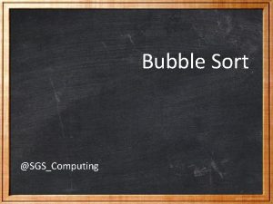 Bubble Sort SGSComputing Bubble Sort Algorithm This is