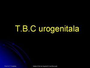 T B C urogenitala Prof Dr P Geavlete