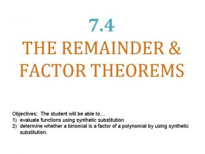 7 4 THE REMAINDER FACTOR THEOREMS Objectives The