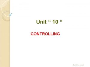 Unit 10 CONTROLLING Dr Atef J Ismail Controlling