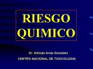 RIESGO QUIMICO Dr Alfredo Arias Gonzlez CENTRO NACIONAL