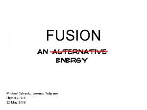 FUSION Michael Schantz Lorenzo Tulipano Phys 43 SRJC