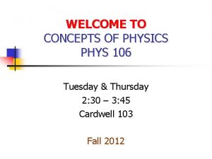 WELCOME TO CONCEPTS OF PHYSICS PHYS 106 Tuesday