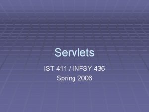 Servlets IST 411 INFSY 436 Spring 2006 Web