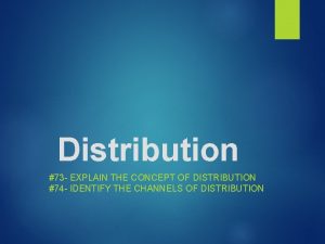 Distribution 73 EXPLAIN THE CONCEPT OF DISTRIBUTION 74