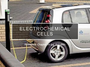 ELECTROCHEMICAL CELLS Reference Chapter 14 pg 610 669