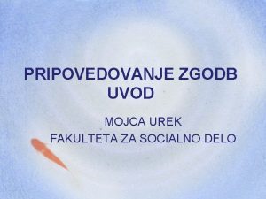 PRIPOVEDOVANJE ZGODB UVOD MOJCA UREK FAKULTETA ZA SOCIALNO