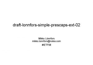 draftlonnforssimpleprescapsext02 Mikko Lnnfors mikko lonnforsnokia com IETF 58