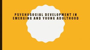 PSYCHOSOCIAL DEVELOPMENT IN EMERGING AND YOUNG ADULTHOOD Every