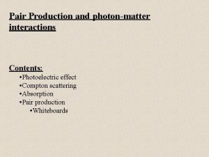 Pair Production and photonmatter interactions Contents Photoelectric effect