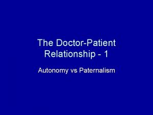 The DoctorPatient Relationship 1 Autonomy vs Paternalism Dax