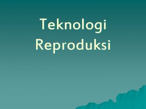 Teknologi Reproduksi Pengertian Teknologi Reproduksi n n Teknologi