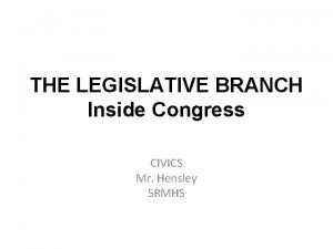 THE LEGISLATIVE BRANCH Inside Congress CIVICS Mr Hensley