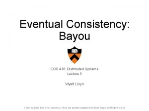 Eventual Consistency Bayou COS 418 Distributed Systems Lecture