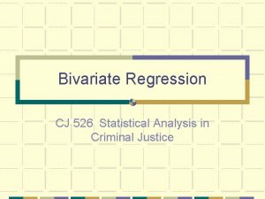 Bivariate Regression CJ 526 Statistical Analysis in Criminal