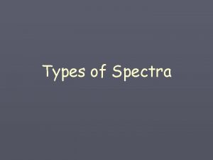 Types of Spectra Spectra Most of you have