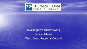 Investigative Interviewing Jackie Adams West Coast Regional Council