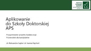 Aplikowanie do Szkoy Doktorskiej APS Przygotowanie projektu badawczego