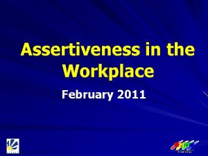 Assertiveness in the Workplace February 2011 Welcome and